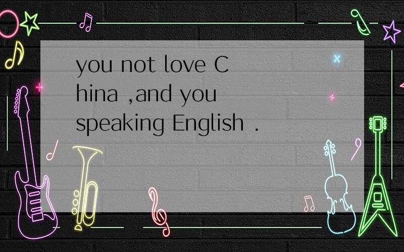 you not love China ,and you speaking English .