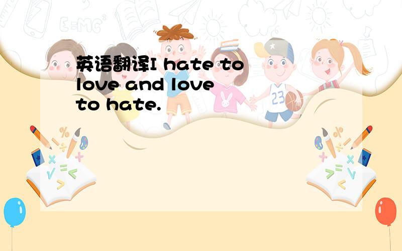 英语翻译I hate to love and love to hate.