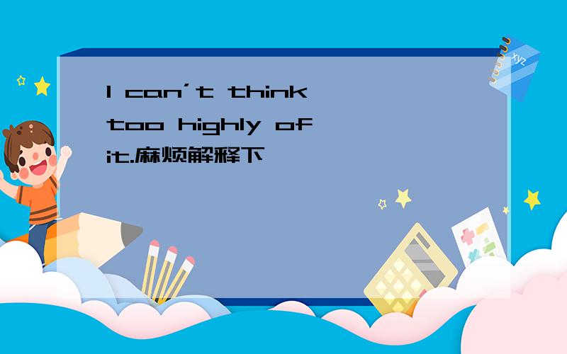 I can’t think too highly of it.麻烦解释下,