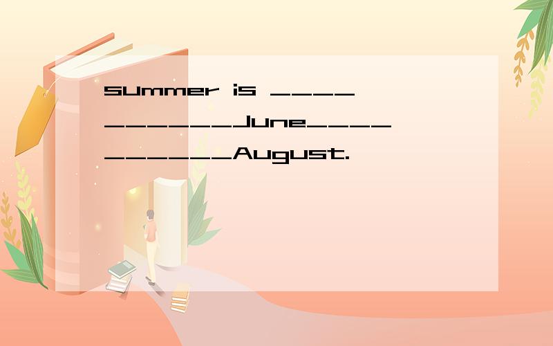 summer is __________June__________August.