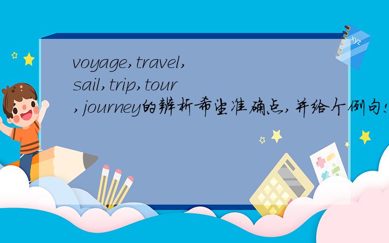 voyage,travel,sail,trip,tour,journey的辨析希望准确点,并给个例句!