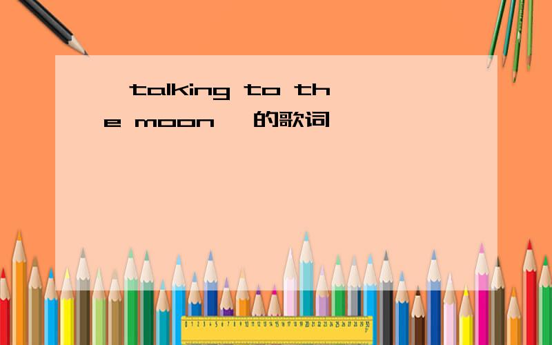 《talking to the moon 》的歌词