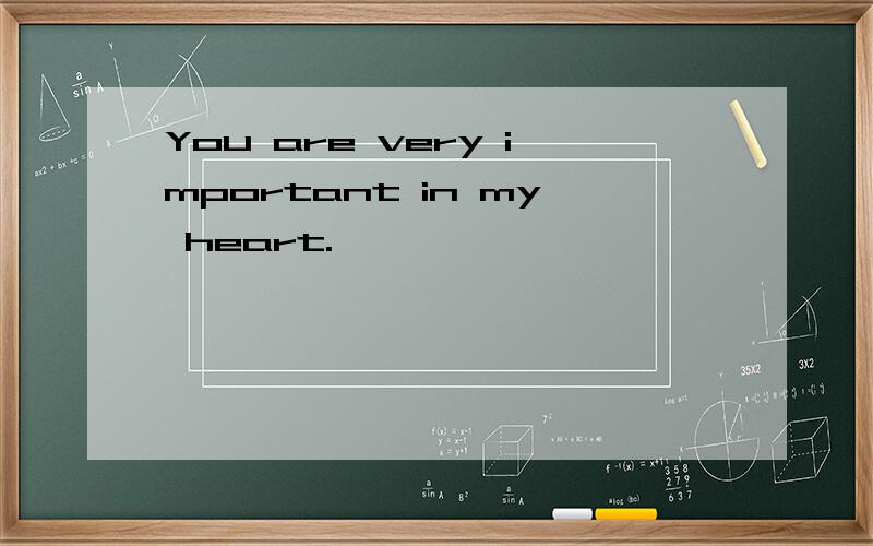 You are very important in my heart.