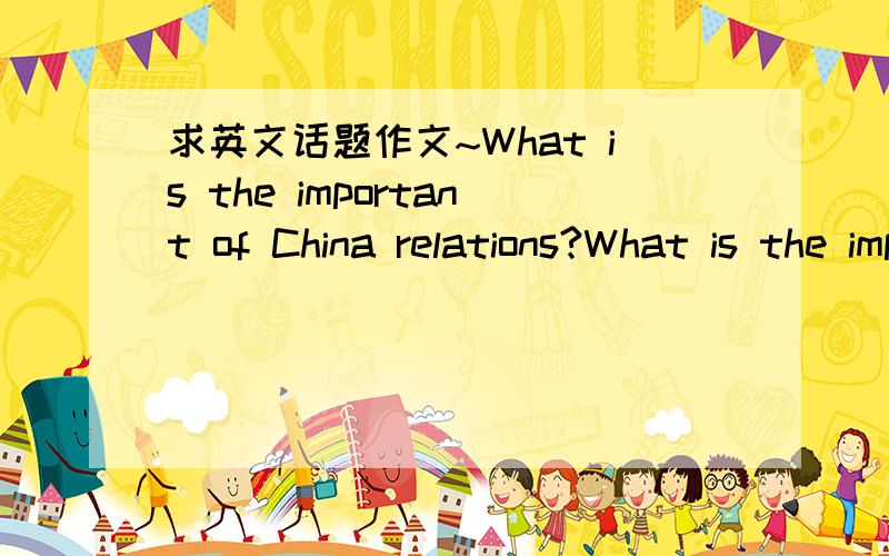 求英文话题作文~What is the important of China relations?What is the important of China relations?