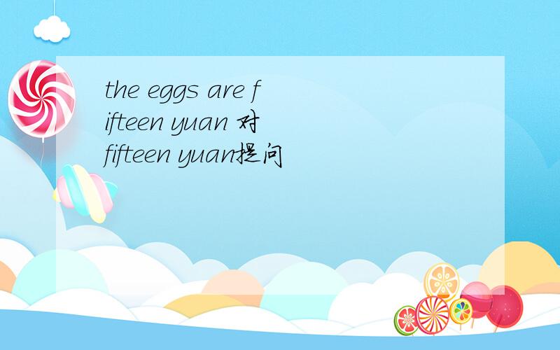 the eggs are fifteen yuan 对 fifteen yuan提问
