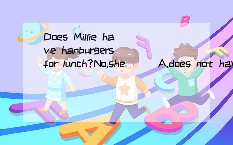 Does Millie have hanburgers for lunch?No,she ( )A.does not have b.never has c.do not have d.never have