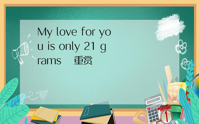 My love for you is only 21 gramsゝ 重赏