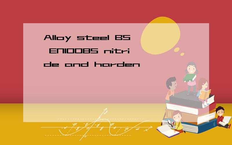 Alloy steel BS EN10085 nitride and harden