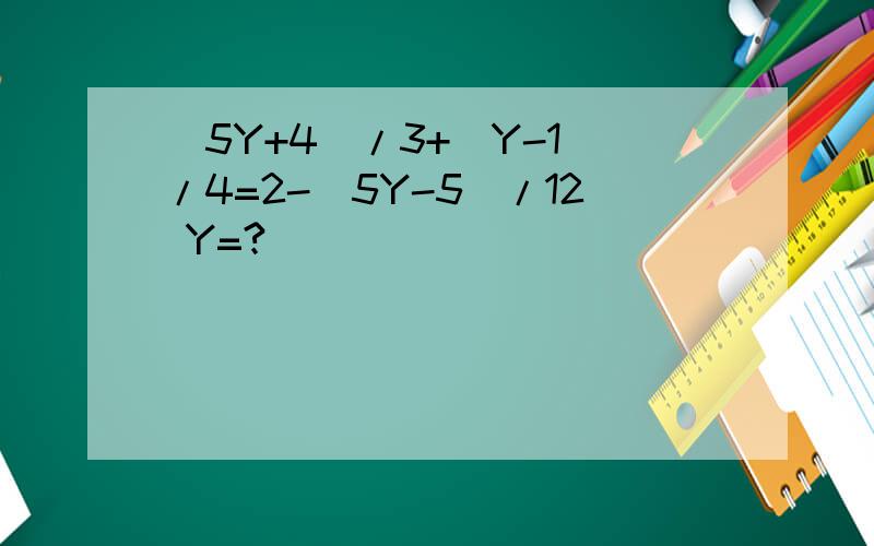（5Y+4）/3+（Y-1）/4=2-（5Y-5）/12 Y=?