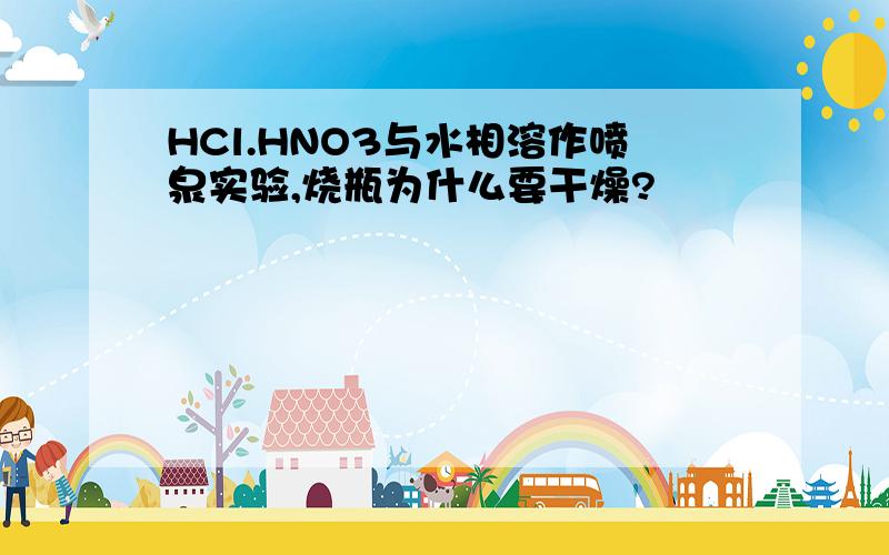 HCl.HNO3与水相溶作喷泉实验,烧瓶为什么要干燥?