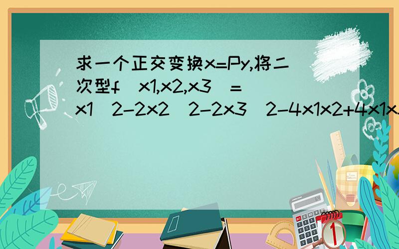 求一个正交变换x=Py,将二次型f(x1,x2,x3)=x1^2-2x2^2-2x3^2-4x1x2+4x1x3+8x2x3化为标准型.