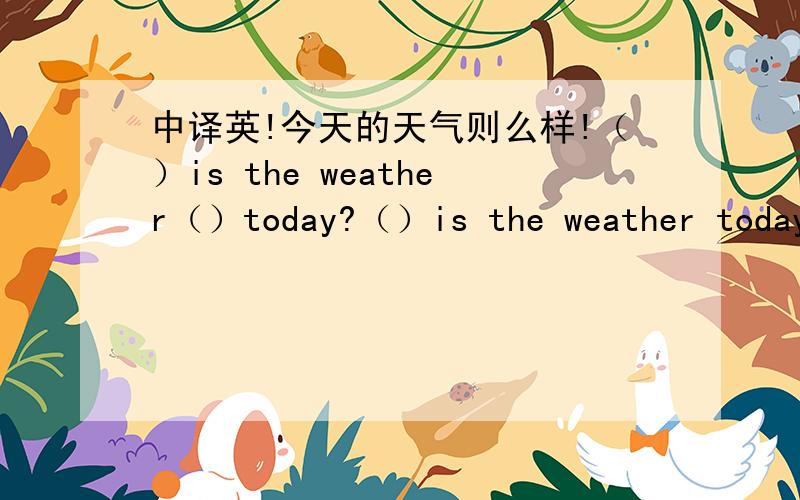 中译英!今天的天气则么样!（）is the weather（）today?（）is the weather today?