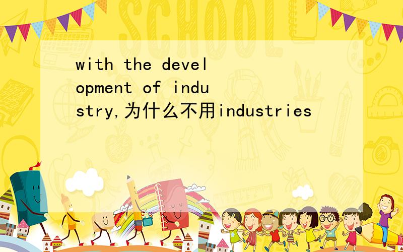 with the development of industry,为什么不用industries