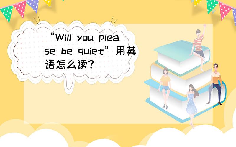 “Will you please be quiet”用英语怎么读?
