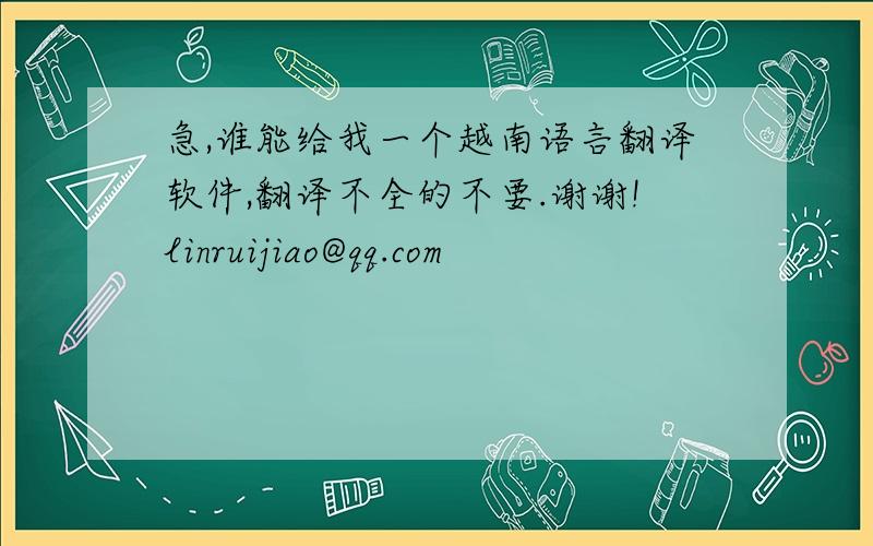 急,谁能给我一个越南语言翻译软件,翻译不全的不要.谢谢!linruijiao@qq.com