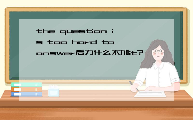 the question is too hard to answer后力什么不加it?