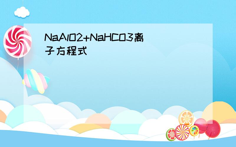 NaAlO2+NaHCO3离子方程式