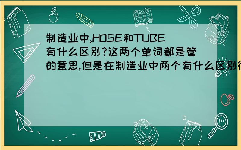 制造业中,HOSE和TUBE有什么区别?这两个单词都是管的意思,但是在制造业中两个有什么区别径