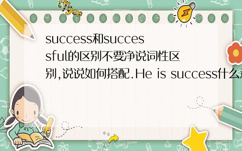 success和successful的区别不要净说词性区别,说说如何搭配.He is success什么意思