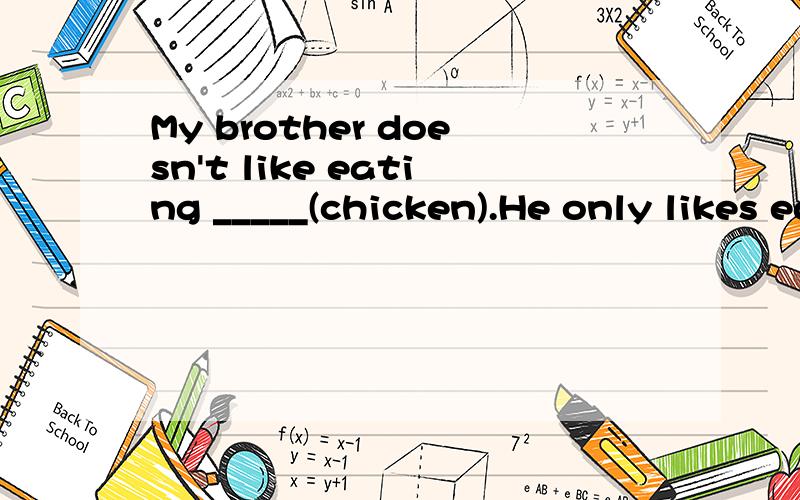 My brother doesn't like eating _____(chicken).He only likes eating turkey.