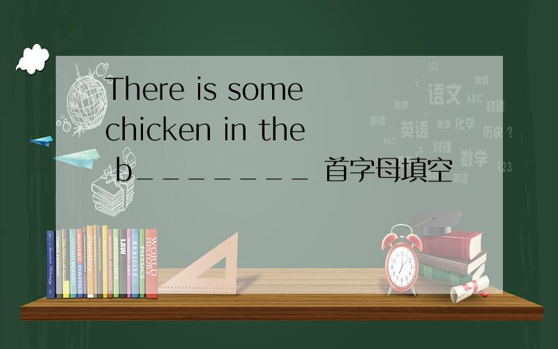 There is some chicken in the b_______ 首字母填空