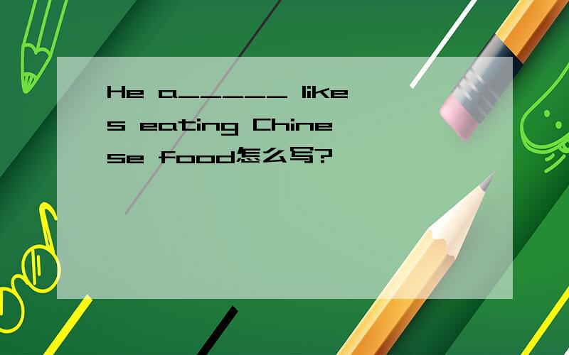 He a_____ likes eating Chinese food怎么写?