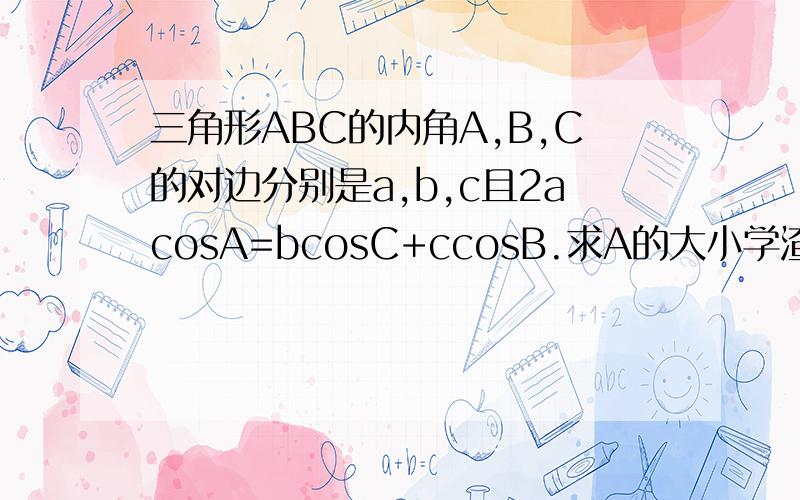 三角形ABC的内角A,B,C的对边分别是a,b,c且2acosA=bcosC+ccosB.求A的大小学渣也想有春天