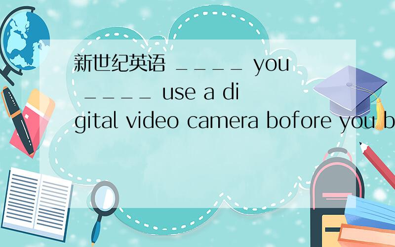 新世纪英语 ____ you ____ use a digital video camera bofore you bought one?A.Can.../B.Are...able toC.Were...able toD.Will...be able to