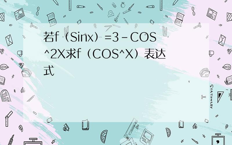 若f（Sinx）=3-COS^2X求f（COS^X）表达式