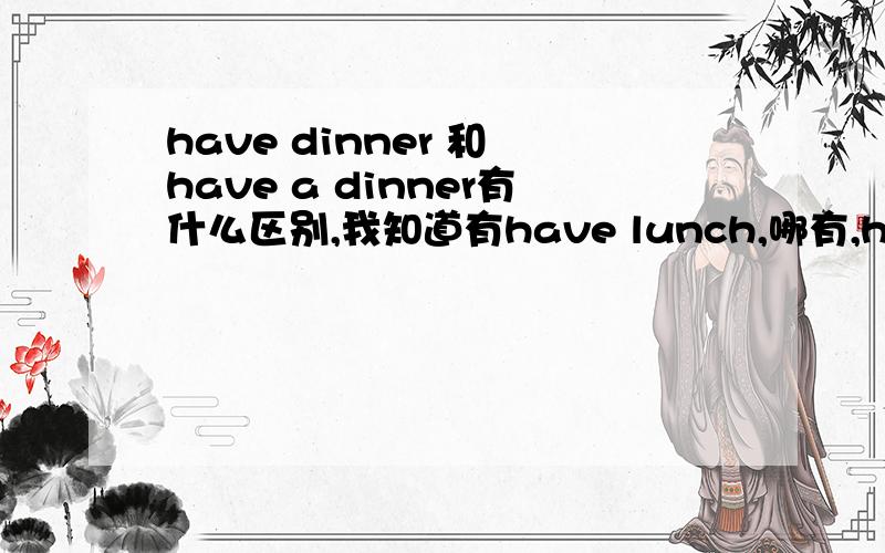 have dinner 和 have a dinner有什么区别,我知道有have lunch,哪有,have a lunch么?