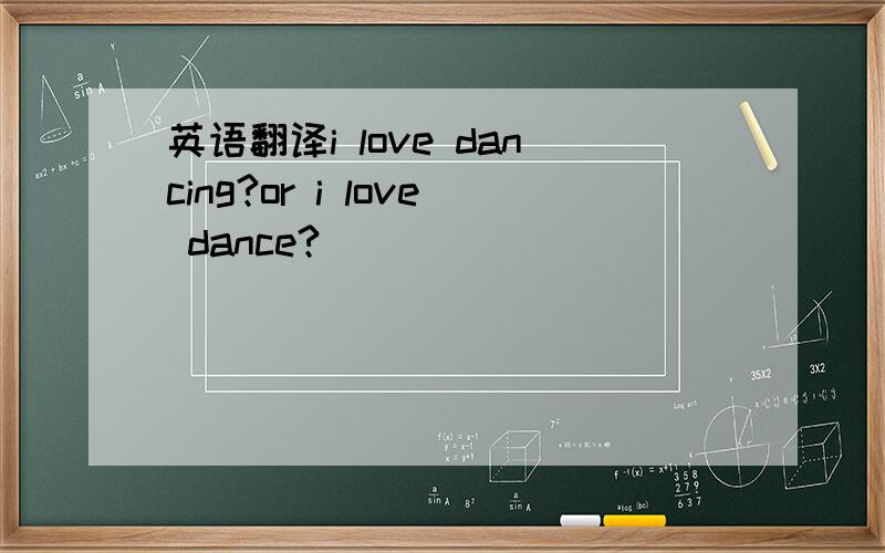 英语翻译i love dancing?or i love dance?