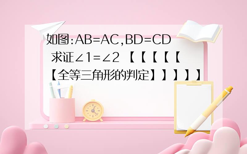 如图:AB=AC,BD=CD 求证∠1=∠2 【【【【【【全等三角形的判定】】】】】