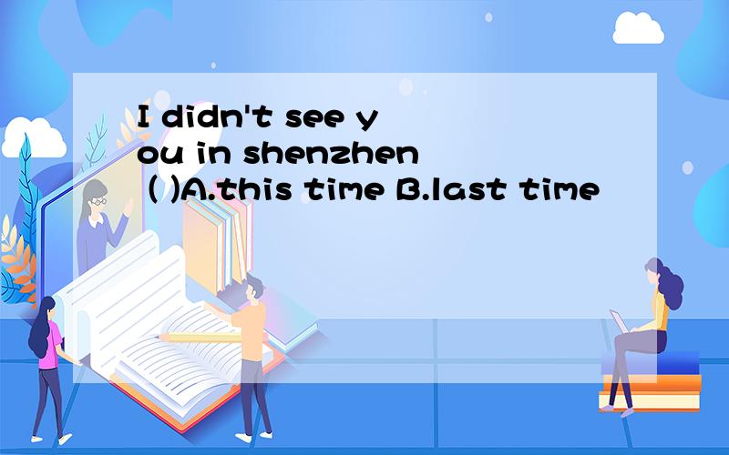 I didn't see you in shenzhen ( )A.this time B.last time