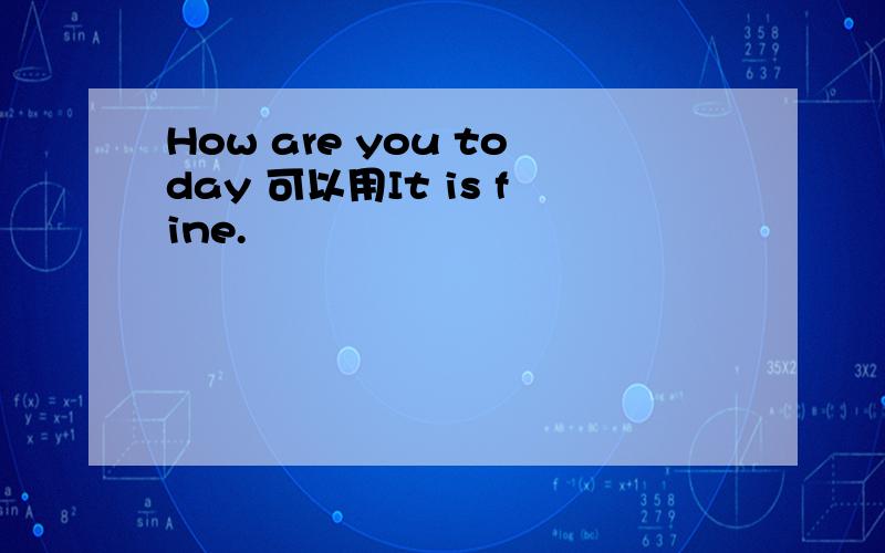 How are you today 可以用It is fine.