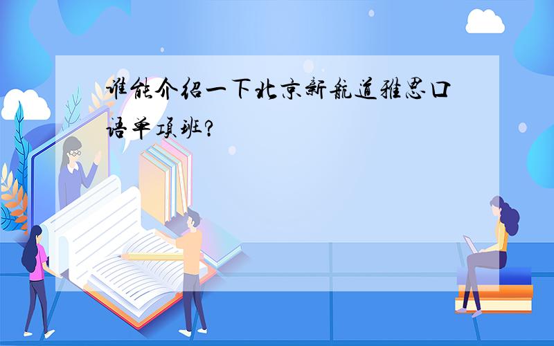 谁能介绍一下北京新航道雅思口语单项班?