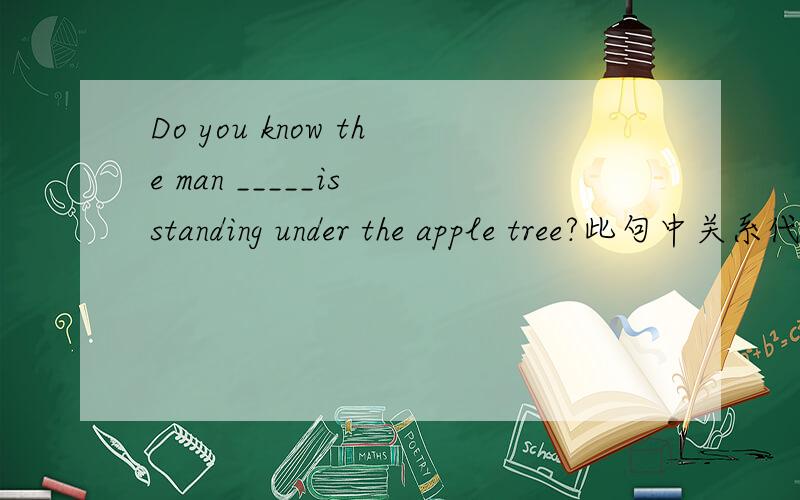 Do you know the man _____is standing under the apple tree?此句中关系代词使用Who 和that 答案是who.从语法上来讲二者都行,这个我知道,但是,而不是that.那么填that,这种两个关系代词都可以的情况怎么区别是