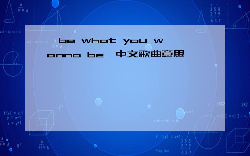 【be what you wanna be】中文歌曲意思