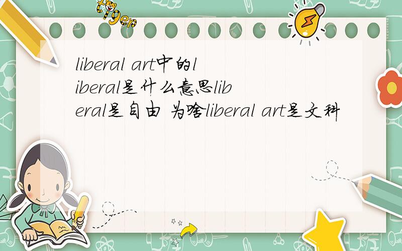 liberal art中的liberal是什么意思liberal是自由 为啥liberal art是文科
