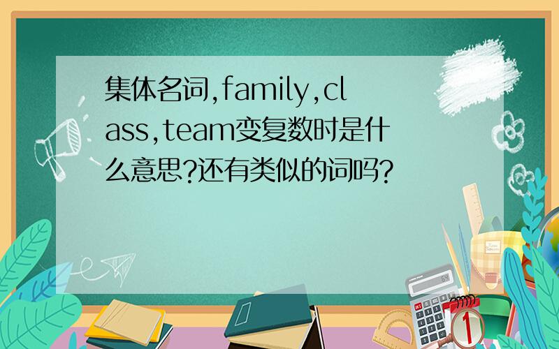 集体名词,family,class,team变复数时是什么意思?还有类似的词吗?