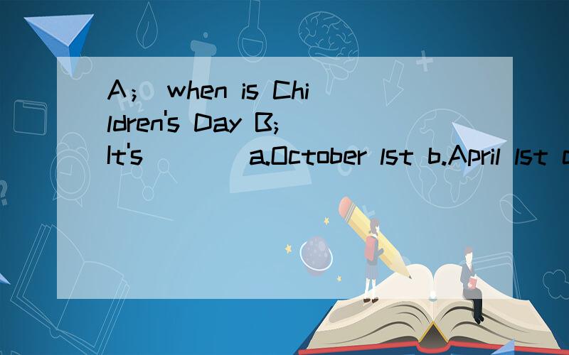 A； when is Children's Day B;It's ___ a.October lst b.April lst c.June lst