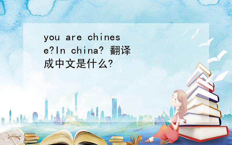you are chinese?In china? 翻译成中文是什么?