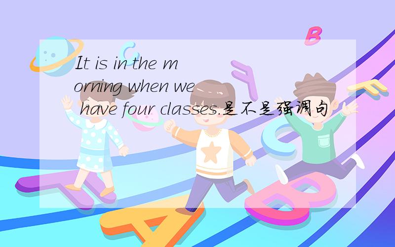 It is in the morning when we have four classes.是不是强调句