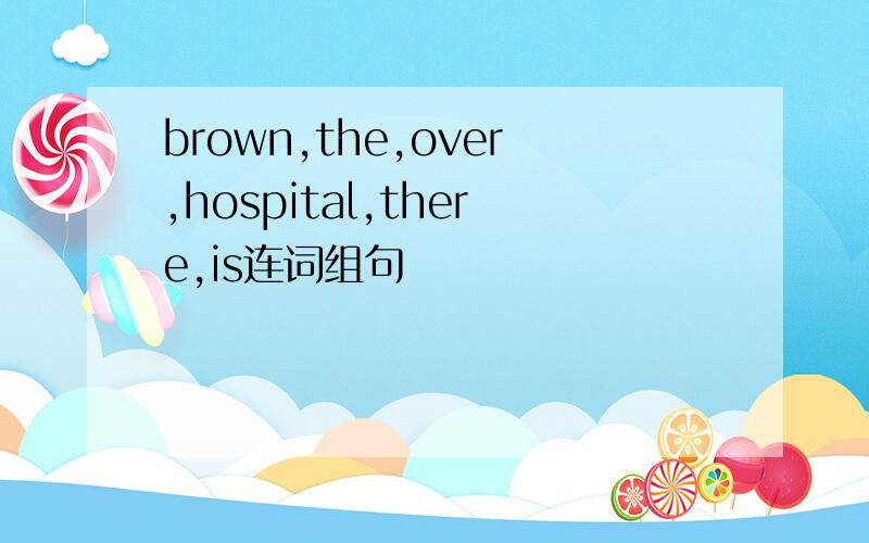 brown,the,over,hospital,there,is连词组句