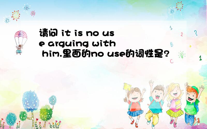 请问 it is no use arguing with him.里面的no use的词性是?