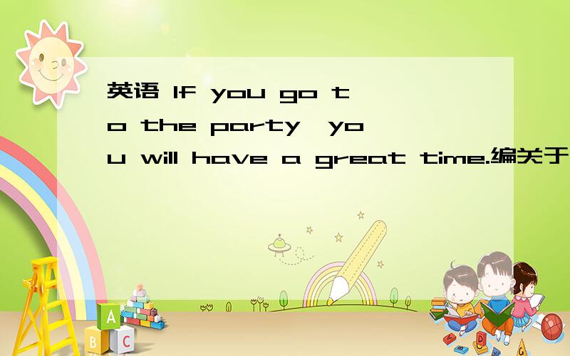 英语 If you go to the party,you will have a great time.编关于这个单元的对话.(以A和B的对话的形式)八上的英语.编对话.