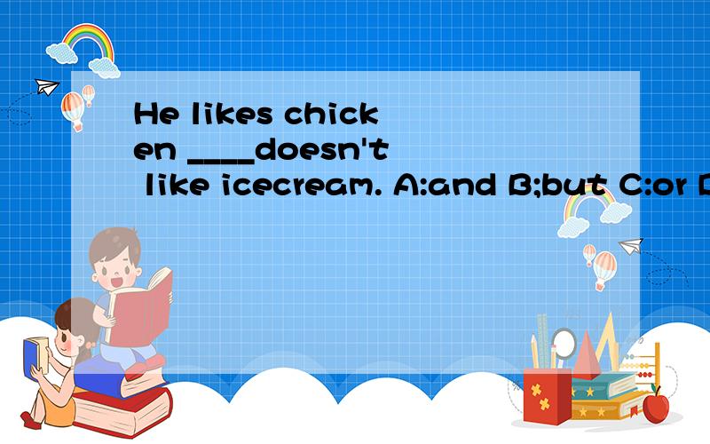 He likes chicken ____doesn't like icecream. A:and B;but C:or D:to