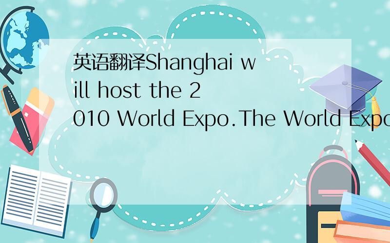 英语翻译Shanghai will host the 2010 World Expo.The World Expo has a long history but it has never been held in Asia.So the 2010 World Expo is an honor for all of the Asians.()ur government has promised that it will be the best one.And Shanghai,as