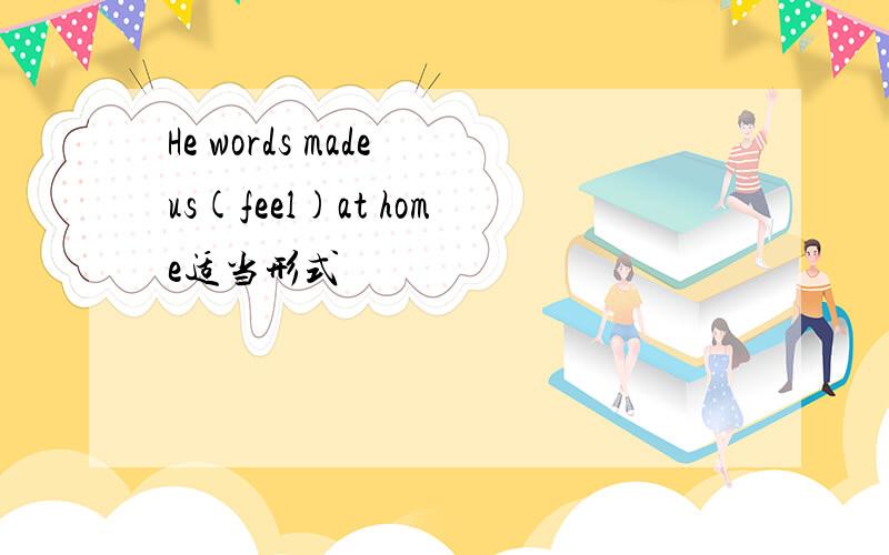 He words made us(feel)at home适当形式