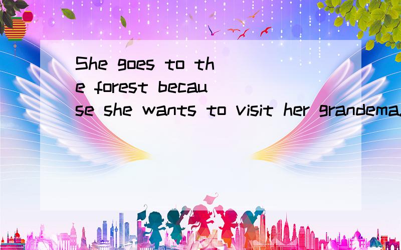 She goes to the forest because she wants to visit her grandema.这是一个答句,求问句.“莲藕”急,作业的~~~~~~~~~~!