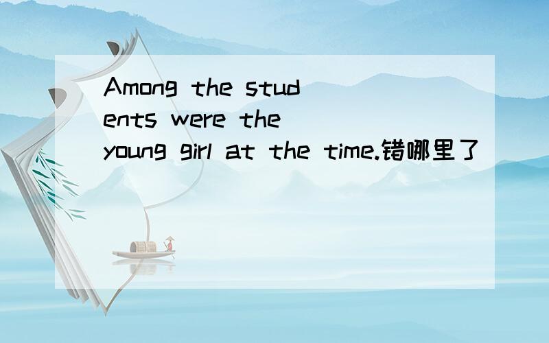Among the students were the young girl at the time.错哪里了